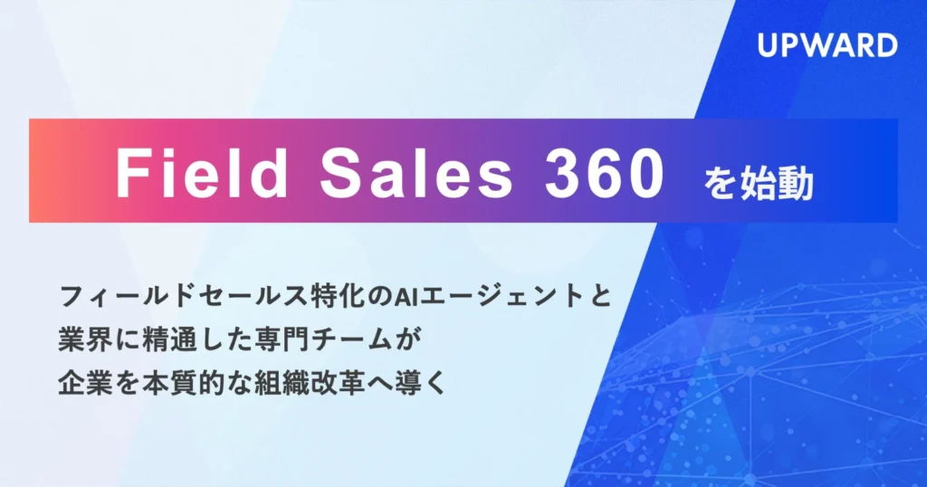 UPWARDがフィールドセールスのAI活用を全方位で支援する「Field Sales 360」を開始