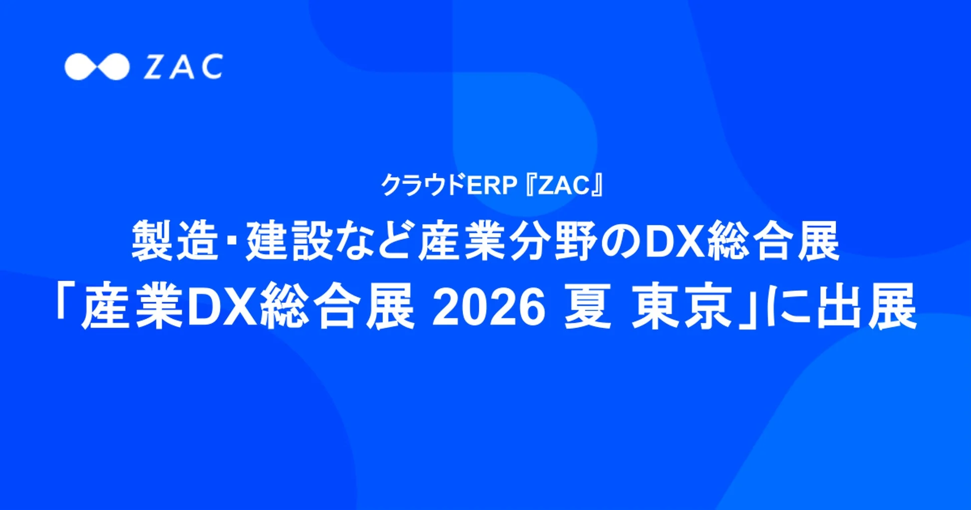 クラウドERP「ZAC」が「産業DX総合展 2026 夏 東京」に出展 – 建設・建築業のDX推進を支援