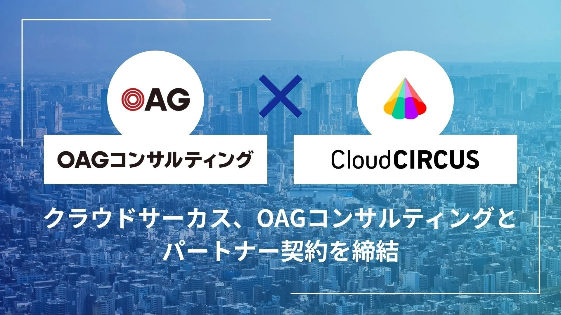 クラウドサーカスとOAGコンサルティングがパートナー契約を締結：経営とデジタルマーケティングで企業の事業成長を支援