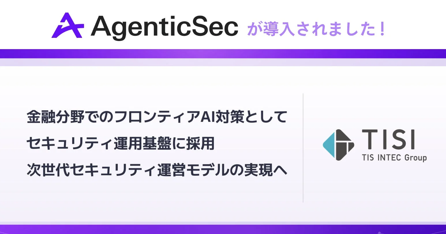 AgenticSec が導入されました! 金融分野でのフロンティアAI対策として セキュリティ運用基盤に採用 次世代セキュリティ運用モデルの実現へ TISI TIS INTEC Group