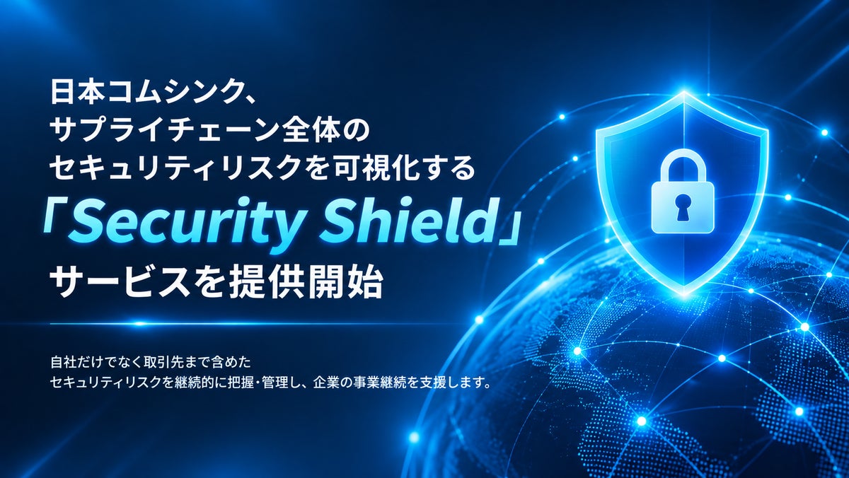 日本コムシンク、サプライチェーン全体のセキュリティリスクを可視化するセキュリティリスク管理サービス「Security Shield」を提供開始