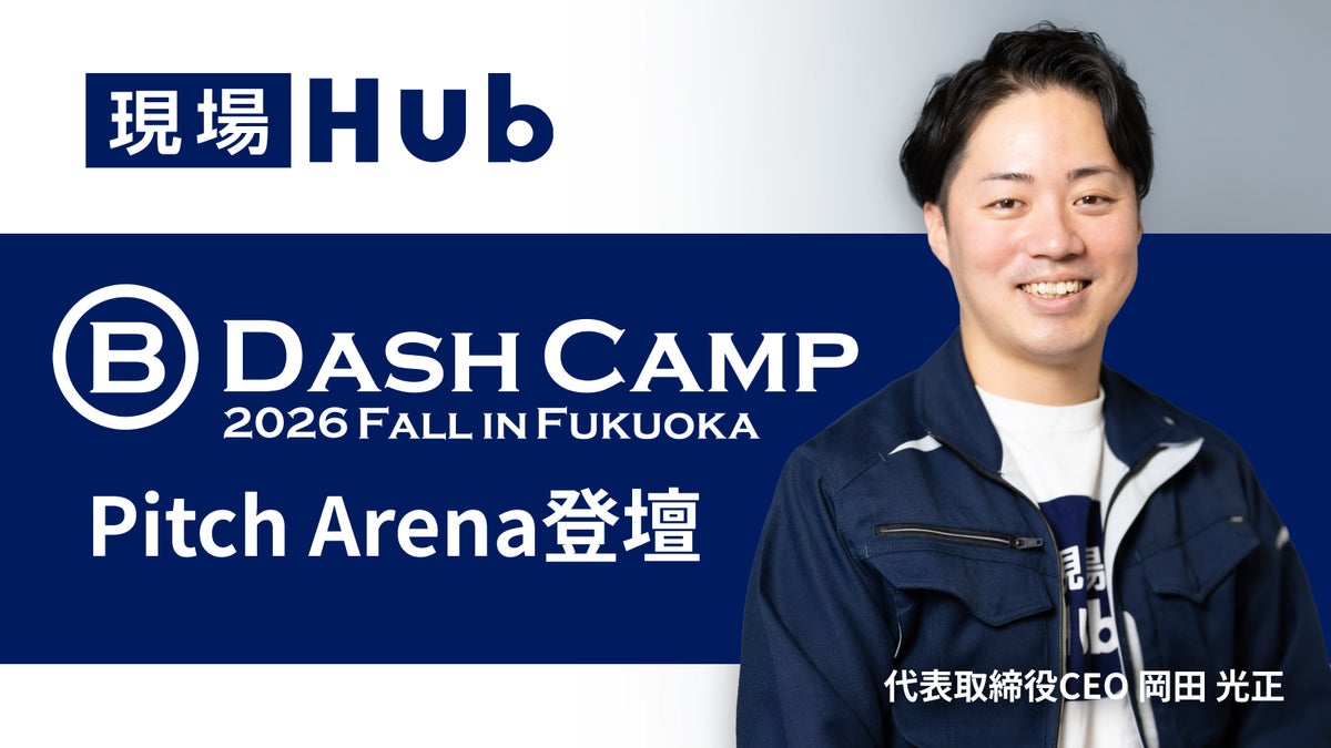 現場Hub株式会社、「B Dash Camp 2026 Fall in Fukuoka」のPitch Arenaへの登壇が決定！
