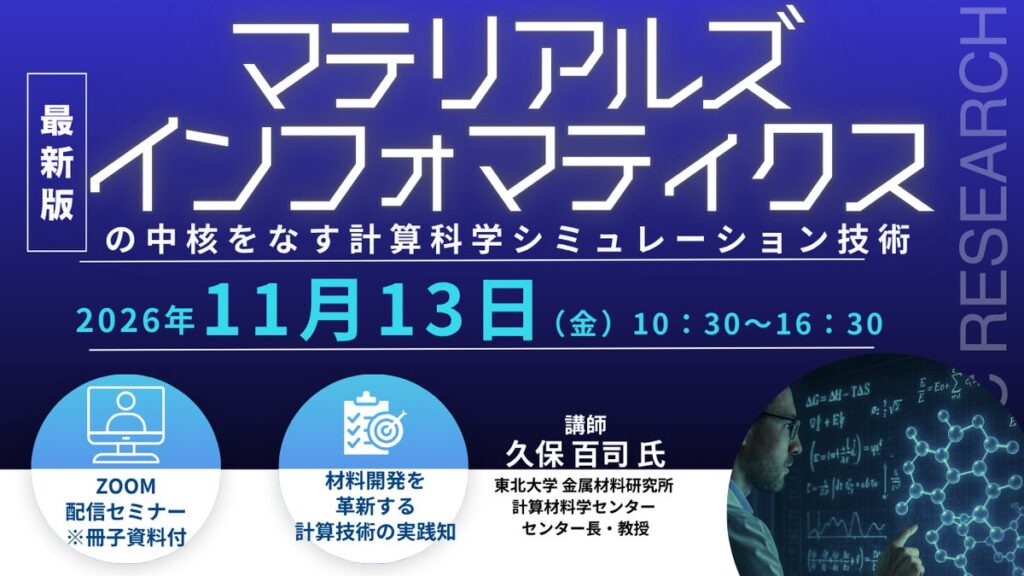 【ライブ配信/ZOOM】「マテリアルズインフォマティクスの中核をなす計算科学シミュレーション技術」セミナー開催！11月13日（金）主催：(株)シーエムシー・リサーチ