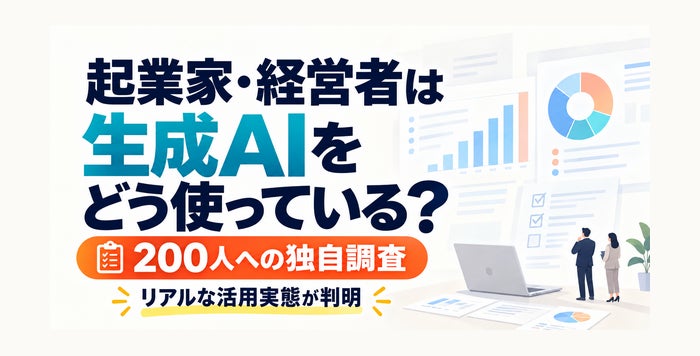 【起業家・経営者200人調査】77％が生成AIを業務で利用！約8割が「業務時間の削減」を実感
