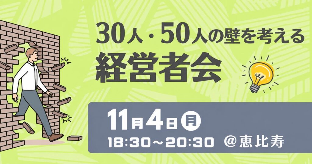 【11/4・10名限定】「30人・50人の壁」を経営者同士で考える交流会を恵比寿で開催｜組織拡大の悩みと実践を共有