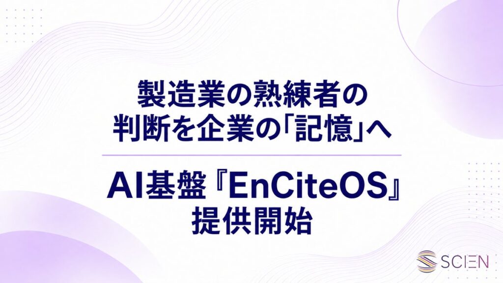 SCIEN、製造業の職人の「記憶」を社内で伝承し、企業の資産に変えるAI基盤『EnCite OS』を提供開始