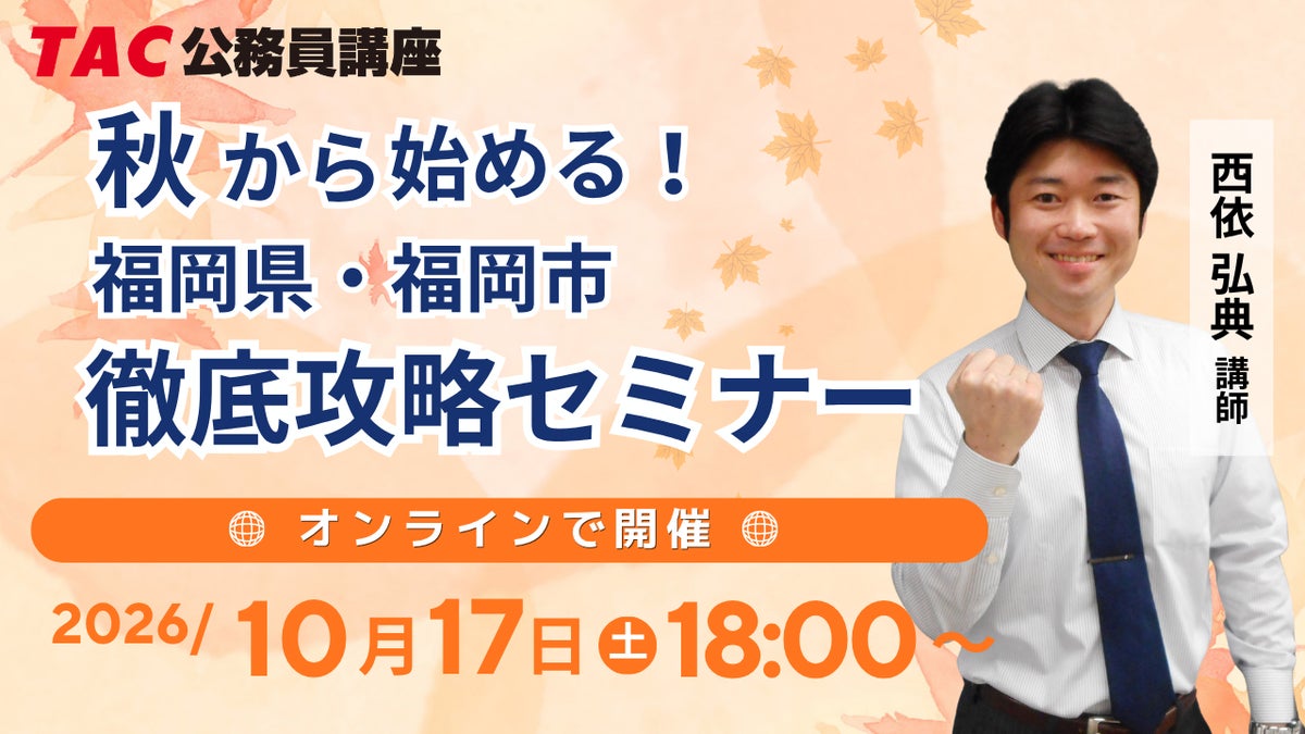【TAC公務員】「秋から始める！福岡県・福岡市 徹底攻略セミナー」 10/17（土）福岡校から配信！
