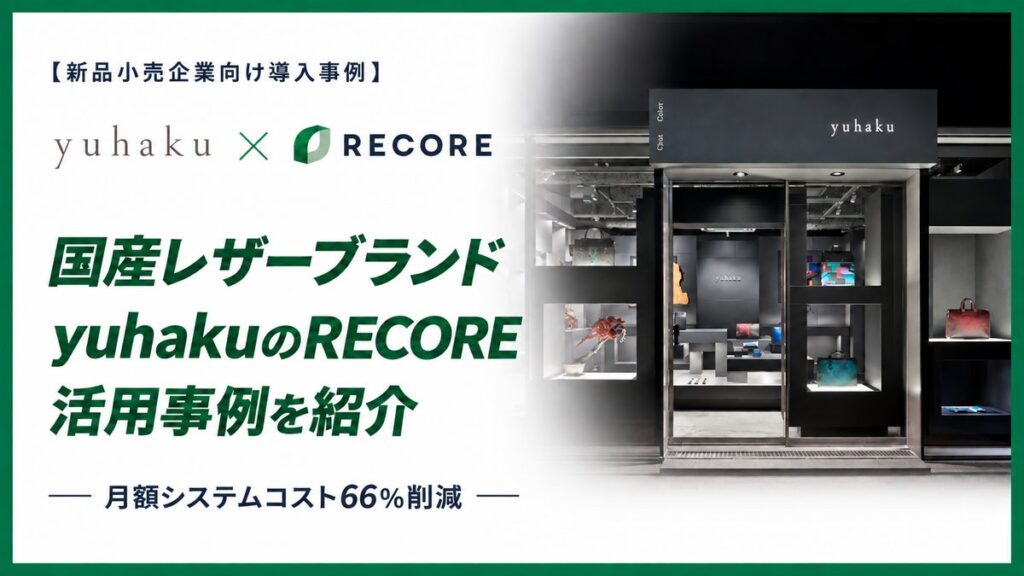 【新品小売企業向け導入事例】月額システムコストを66％削減。国産レザーブランド「yuhaku」のクラウド基幹システムRECORE活用事例を紹介