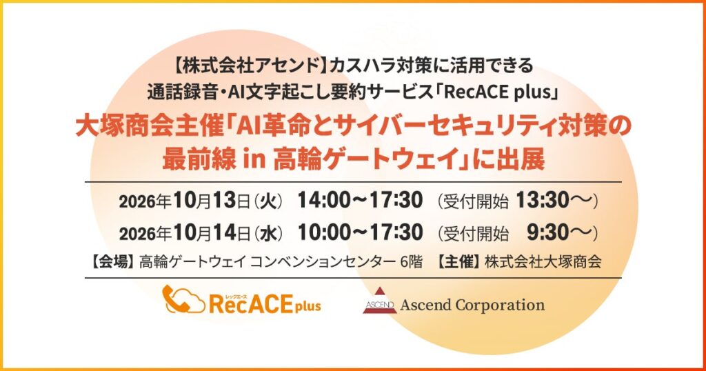 【株式会社アセンド】カスハラ対策に活用できる通話録音・AI文字起こし要約サービス「RecACE plus」、大塚商会主催「AI革命とサイバーセキュリティ対策の最前線 in 高輪ゲートウェイ」に出展