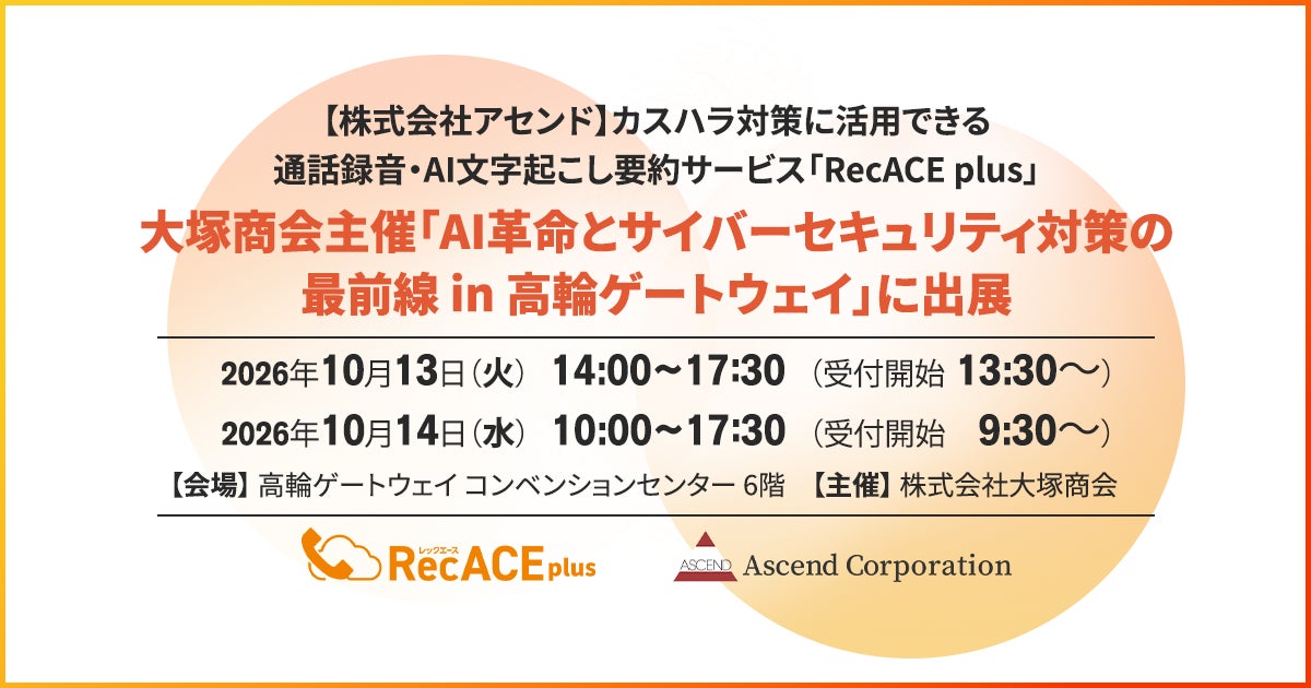 【株式会社アセンド】カスハラ対策に活用できる通話録音・AI文字起こし要約サービス「RecACE plus」、大塚商会主催「AI革命とサイバーセキュリティ対策の最前線 in 高輪ゲートウェイ」に出展