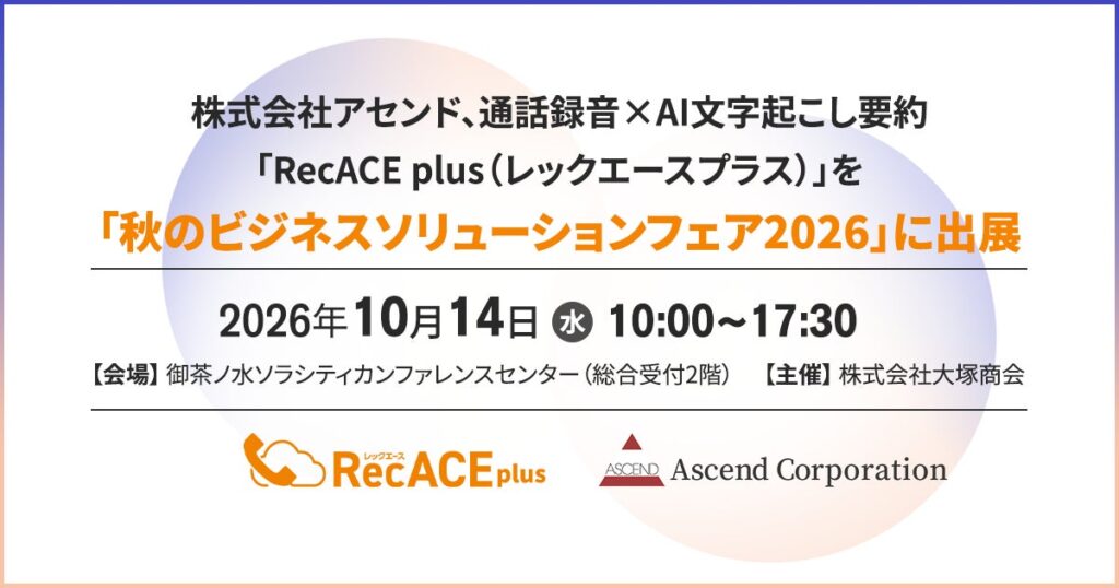 【株式会社アセンド】カスハラ対策に活用できる通話録音・AI文字起こし要約サービス「RecACE plus」を大塚商会主催「秋のビジネスソリューションフェア2026」に出展