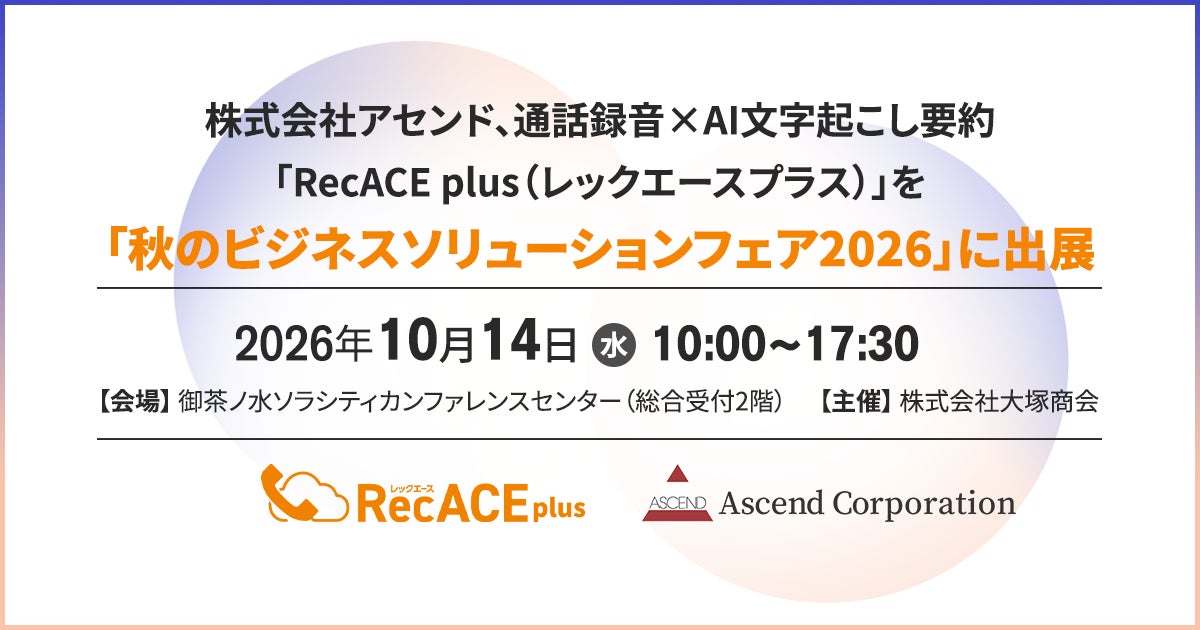 【株式会社アセンド】カスハラ対策に活用できる通話録音・AI文字起こし要約サービス「RecACE plus」を大塚商会主催「秋のビジネスソリューションフェア2026」に出展