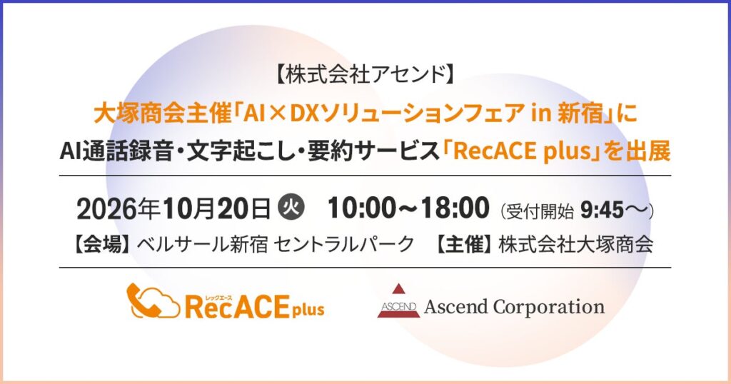 【株式会社アセンド】大塚商会主催「AI×DXソリューションフェア in 新宿」にAI通話録音・文字起こし・要約サービス「RecACE plus」を出展