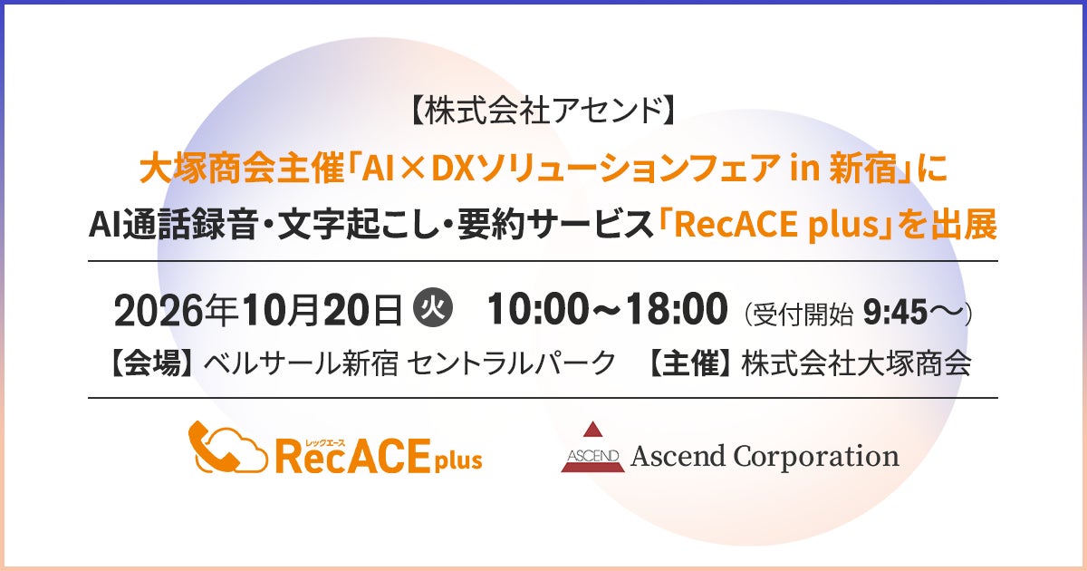 【株式会社アセンド】大塚商会主催「AI×DXソリューションフェア in 新宿」にAI通話録音・文字起こし・要約サービス「RecACE plus」を出展