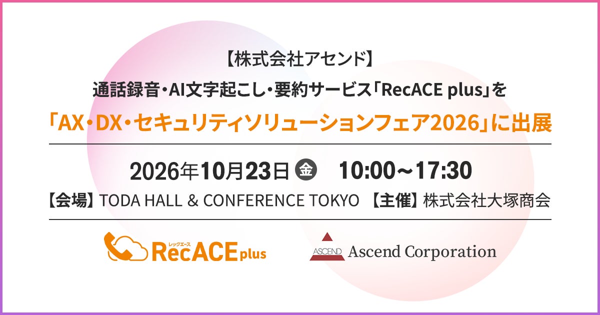 【株式会社アセンド】通話録音・AI文字起こし・要約サービス「RecACE plus」を大塚商会主催「AX・DX・セキュリティソリューションフェア2026」に出展