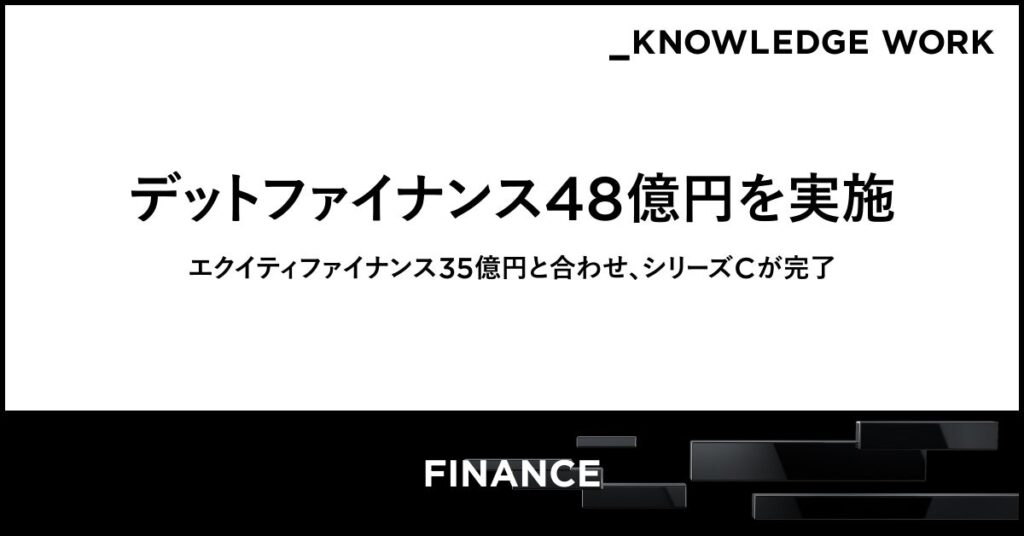 ナレッジワーク、シリーズC 2ndクローズでデットファイナンス48億円（融資枠を含む）を実施。エクイティファイナンス35億円と合わせシリーズCが完了